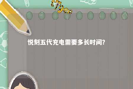 悦刻五代充电需要多长时间？ 